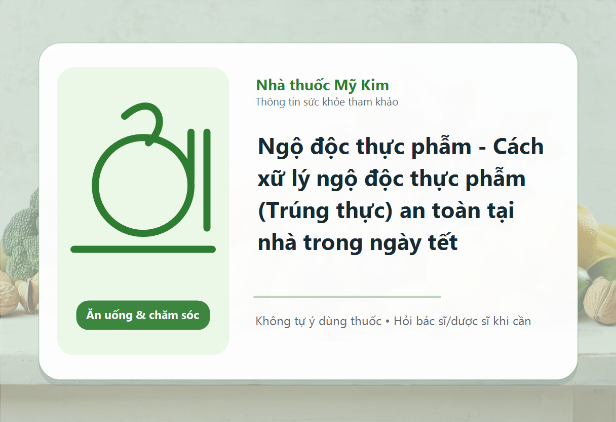 Ngộ độc thực phẫm - Cách xữ lý ngộ độc thực phẫm (Trúng thực) an toàn tại nhà trong ngày tết